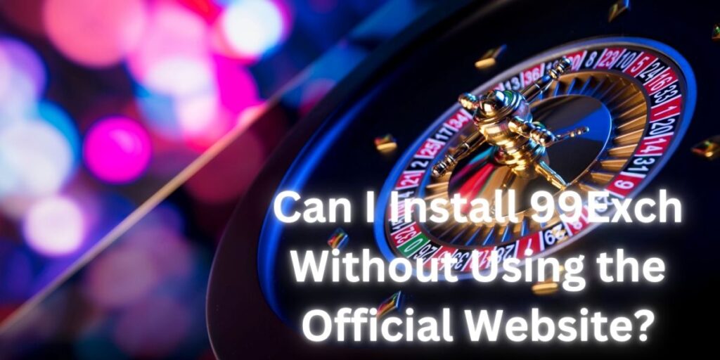 Can I Install 99Exch Without Using the Official Website?